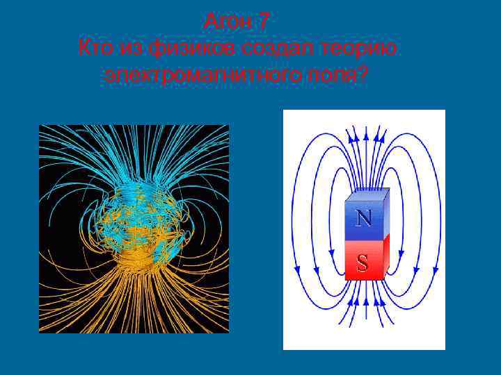 Агон 7 Кто из физиков создал теорию электромагнитного поля? 