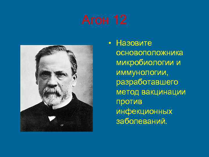 Агон 12 • Назовите основоположника микробиологии и иммунологии, разработавшего метод вакцинации против инфекционных заболеваний.