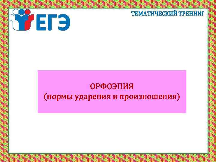 ТЕМАТИЧЕСКИЙ ТРЕНИНГ ОРФОЭПИЯ (нормы ударения и произношения) 