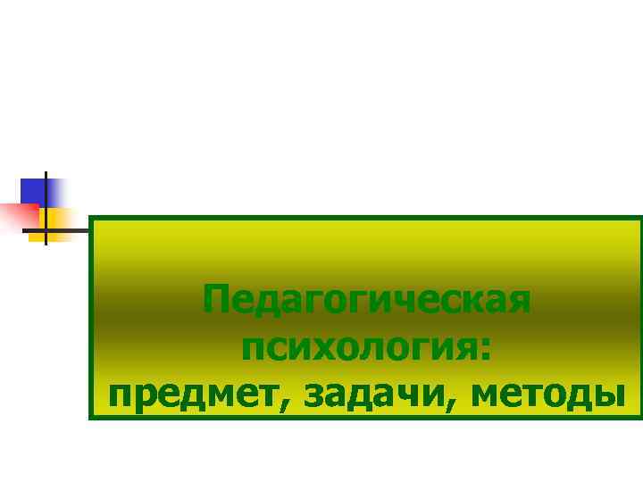 Педагогическая психология: предмет, задачи, методы 