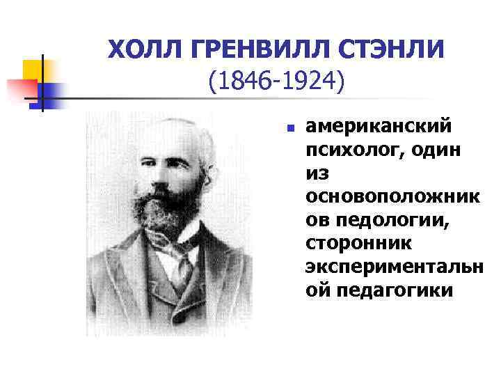 ХОЛЛ ГРЕНВИЛЛ СТЭНЛИ (1846 -1924) n американский психолог, один из основоположник ов педологии, сторонник