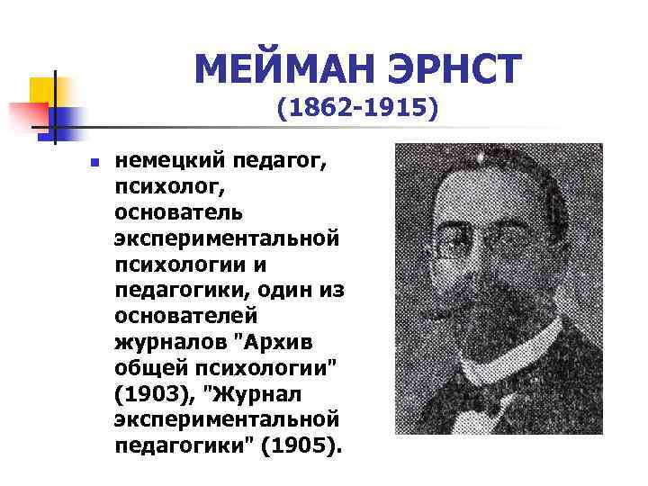 МЕЙМАН ЭРНСТ (1862 -1915) n немецкий педагог, психолог, основатель экспериментальной психологии и педагогики, один