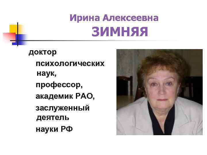 Ирина Алексеевна ЗИМНЯЯ доктор психологических наук, профессор, академик РАО, заслуженный деятель науки РФ 