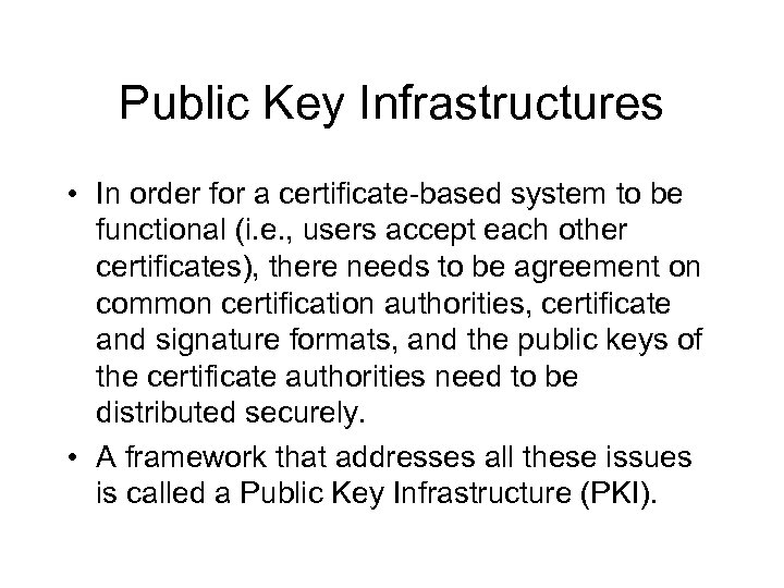 Public Key Infrastructures • In order for a certificate-based system to be functional (i.