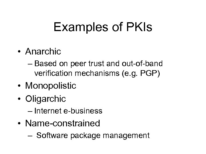 Examples of PKIs • Anarchic – Based on peer trust and out-of-band verification mechanisms