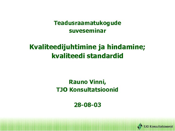 Teadusraamatukogude suveseminar Kvaliteedijuhtimine ja hindamine; kvaliteedi standardid Rauno Vinni, TJO Konsultatsioonid 28 -08 -03