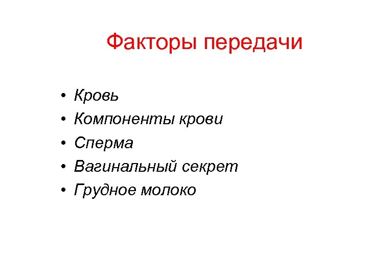 Факторы передачи • • • Кровь Компоненты крови Сперма Вагинальный секрет Грудное молоко 
