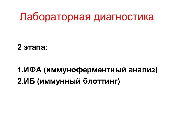Лабораторная диагностика 2 этапа: 1. ИФА (иммуноферментный анализ) 2. ИБ (иммунный блоттинг) 