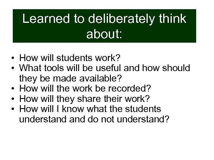 Learned to deliberately think about: • How will students work? • What tools will