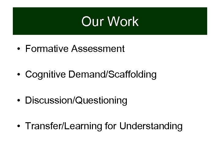 Our Work • Formative Assessment • Cognitive Demand/Scaffolding • Discussion/Questioning • Transfer/Learning for Understanding