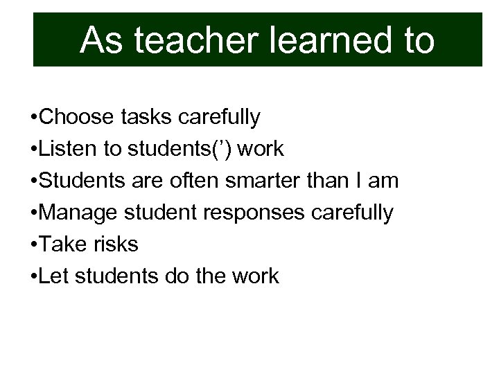 As teacher learned to • Choose tasks carefully • Listen to students(’) work •