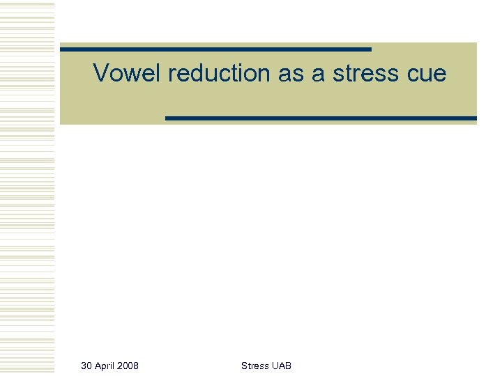 Vowel reduction as a stress cue 30 April 2008 Stress UAB 