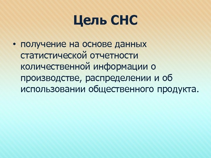Цель СНС • получение на основе данных статистической отчетности количественной информации о производстве, распределении