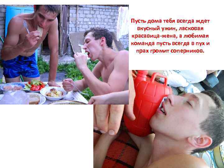 Пусть дома тебя всегда ждет вкусный ужин, ласковая красавица-жена, а любимая команда пусть всегда