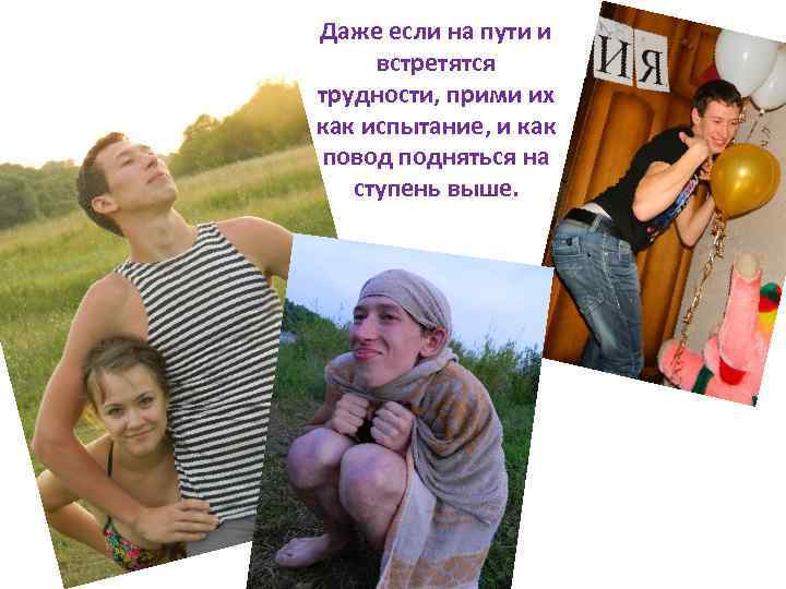 Даже если на пути и встретятся трудности, прими их как испытание, и как повод