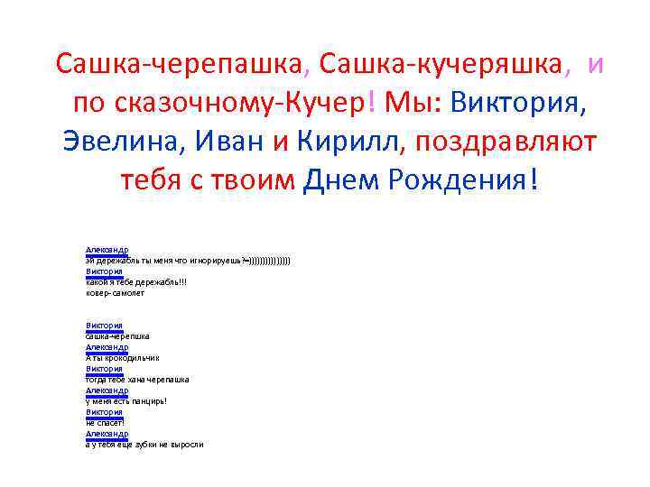 Сашка-черепашка, Сашка-кучеряшка, и по сказочному-Кучер! Мы: Виктория, Эвелина, Иван и Кирилл, поздравляют тебя с