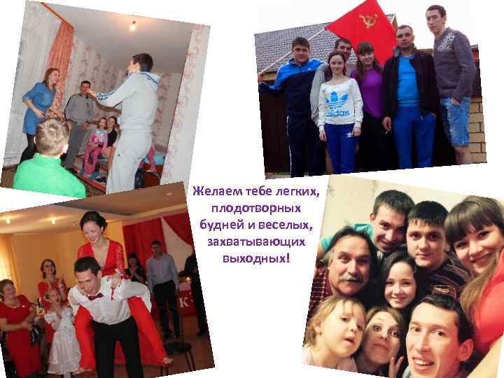 Желаем тебе легких, плодотворных будней и веселых, захватывающих выходных! 