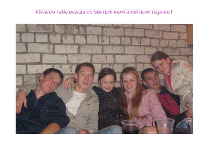 Желаем тебе всегда оставаться компанейским парнем! 