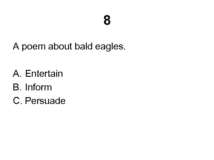 8 A poem about bald eagles. A. Entertain B. Inform C. Persuade 