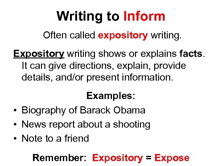 Writing to Inform Often called expository writing. Expository writing shows or explains facts. It