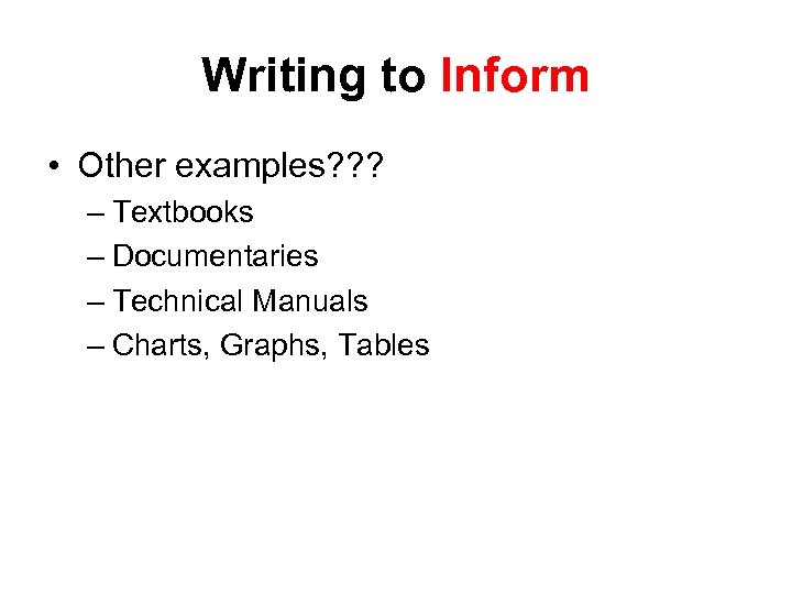 Writing to Inform • Other examples? ? ? – Textbooks – Documentaries – Technical