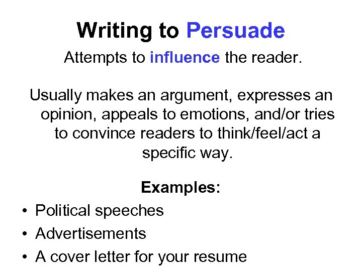 Writing to Persuade Attempts to influence the reader. Usually makes an argument, expresses an