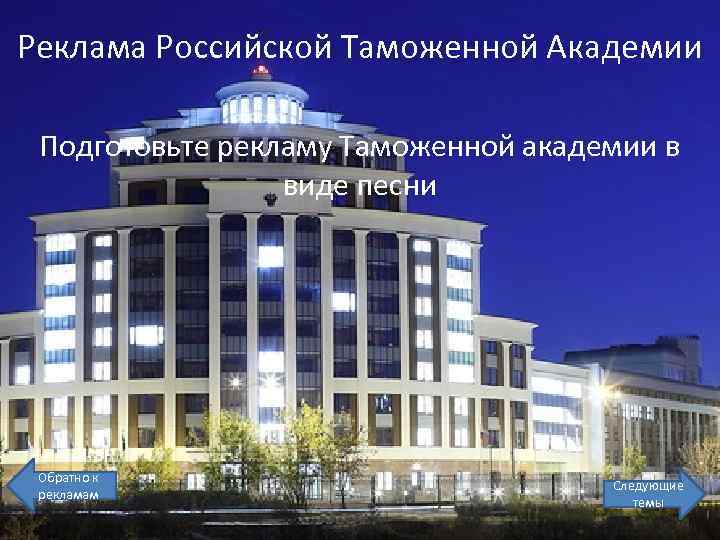 Реклама Российской Таможенной Академии Подготовьте рекламу Таможенной академии в виде песни Обратно к рекламам