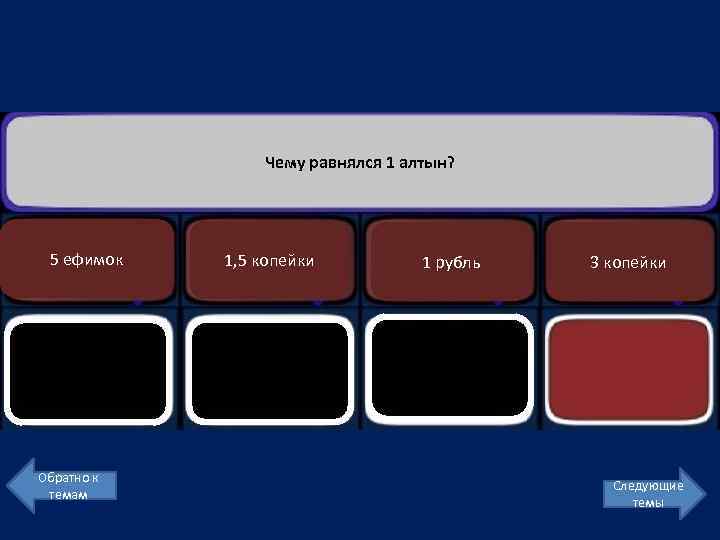 Чему равнялся 1 алтын? 5 ефимок Обратно к темам 1, 5 копейки 1 рубль