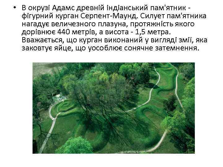  • В окрузі Адамс древній індіанський пам'ятник фігурний курган Серпент-Маунд. Силует пам'ятника нагадує