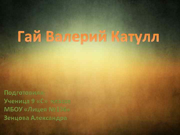 Гай Валерий Катулл Подготовила: Ученица 9 «С» класса МБОУ «Лицея № 136» Зенцова Александра