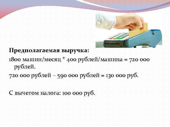 Предполагаемая выручка: 1800 машин/месяц * 400 рублей/машина = 720 000 рублей – 590 000