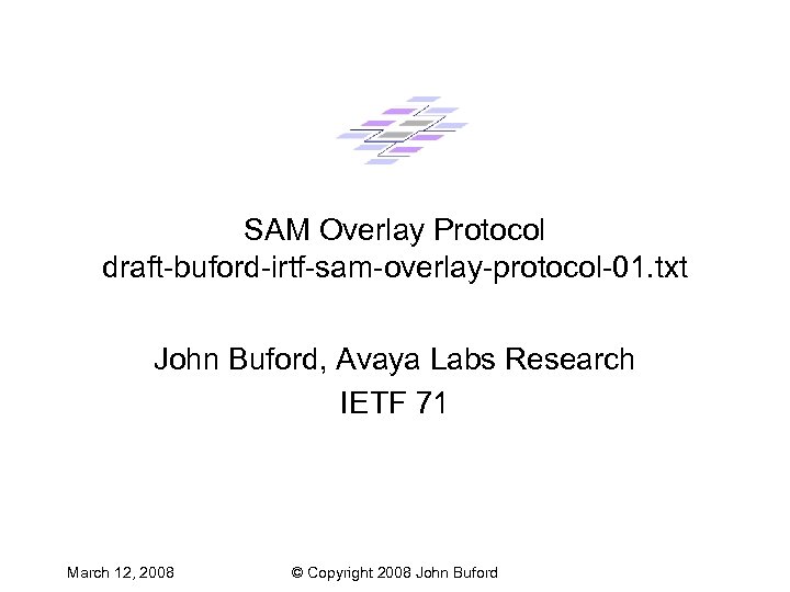 SAM Overlay Protocol draft-buford-irtf-sam-overlay-protocol-01. txt John Buford, Avaya Labs Research IETF 71 March 12,
