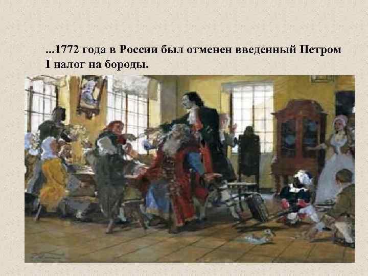 . . . 1772 года в России был отменен введенный Петром I налог на