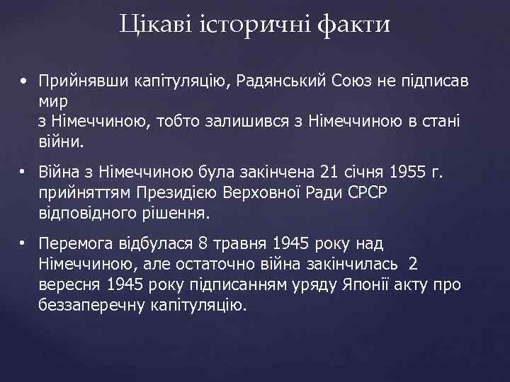Цікаві історичні факти • Прийнявши капітуляцію, Радянський Союз не підписав мир з Німеччиною, тобто