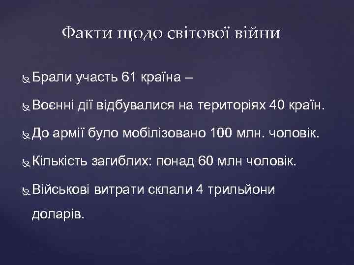 Факти щодо світової війни Брали участь 61 країна – Воєнні дії відбувалися на територіях