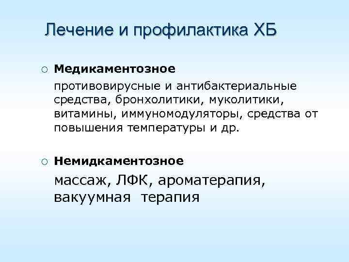 Лечение и профилактика ХБ ¡ Медикаментозное противовирусные и антибактериальные средства, бронхолитики, муколитики, витамины, иммуномодуляторы,