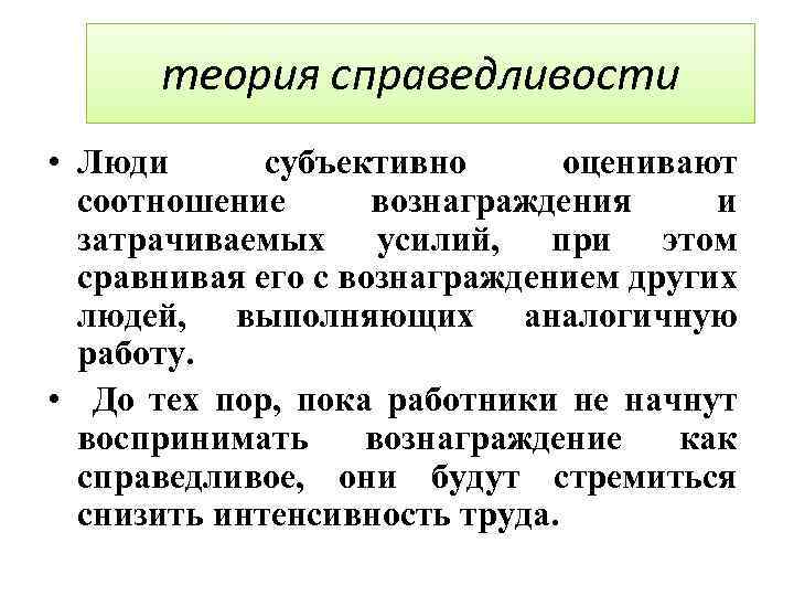теория справедливости • Люди субъективно оценивают соотношение вознаграждения и затрачиваемых усилий, при этом сравнивая