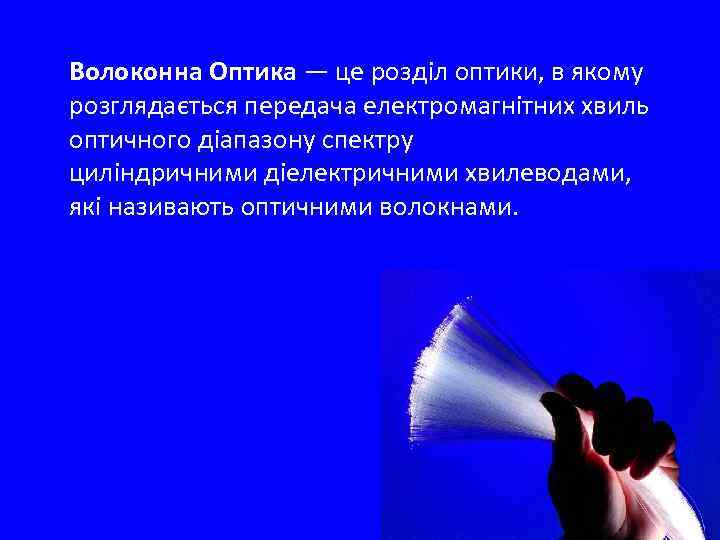 Волоконна Оптика — це розділ оптики, в якому розглядається передача електромагнітних хвиль оптичного діапазону