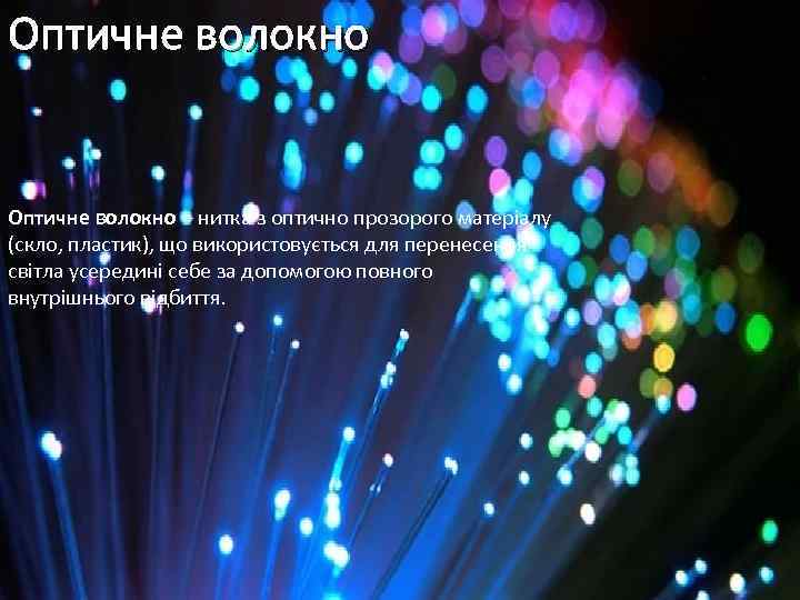 Оптичне волокно – нитка з оптично прозорого матеріалу (скло, пластик), що використовується для перенесення