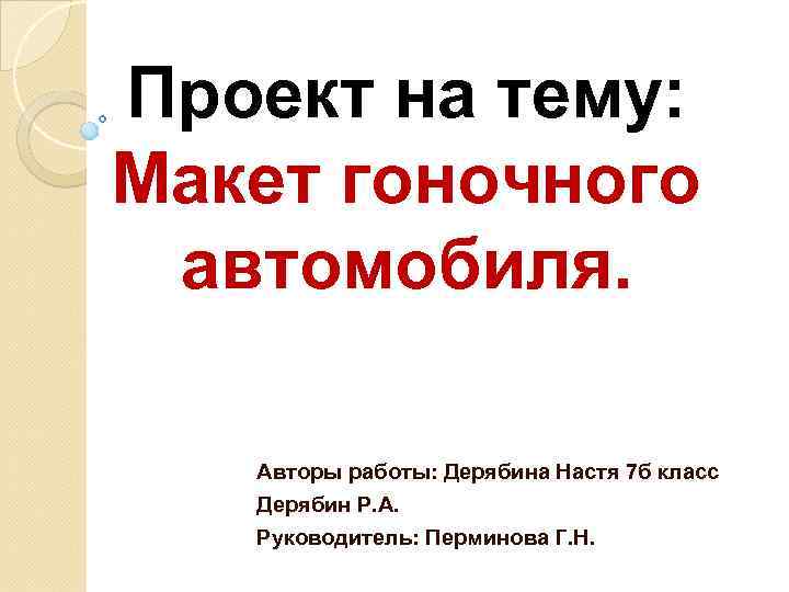 Проект на тему: Макет гоночного автомобиля. Авторы работы: Дерябина Настя 7 б класс Дерябин
