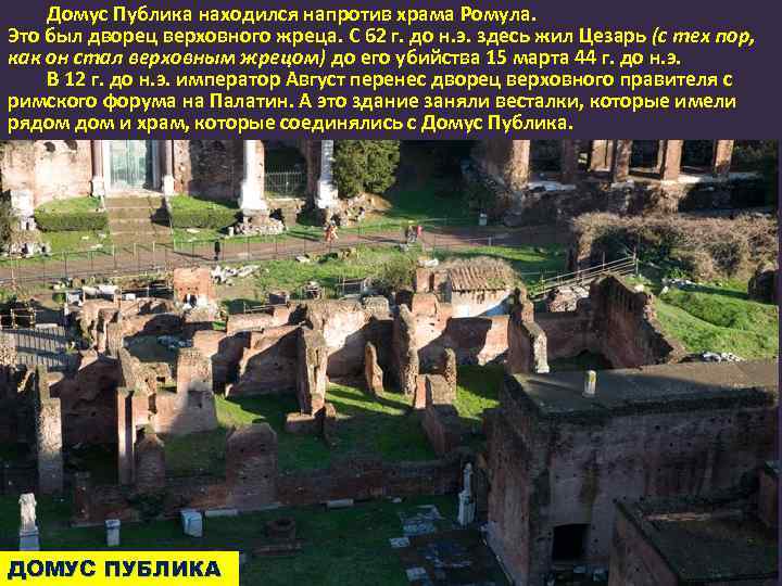 Домус Публика находился напротив храма Ромула. Это был дворец верховного жреца. С 62 г.