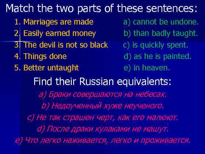 Match the two parts of these sentences: 1. Marriages are made 2. Easily earned