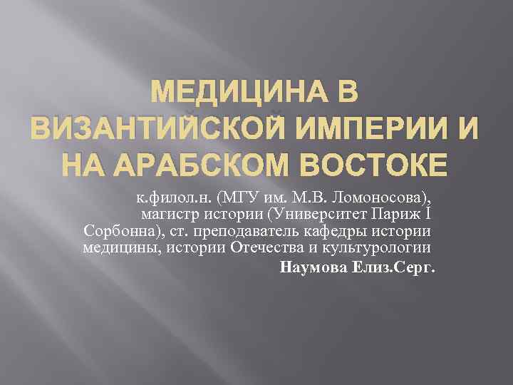 МЕДИЦИНА В ВИЗАНТИЙСКОЙ ИМПЕРИИ И НА АРАБСКОМ ВОСТОКЕ к. филол. н. (МГУ им. М.