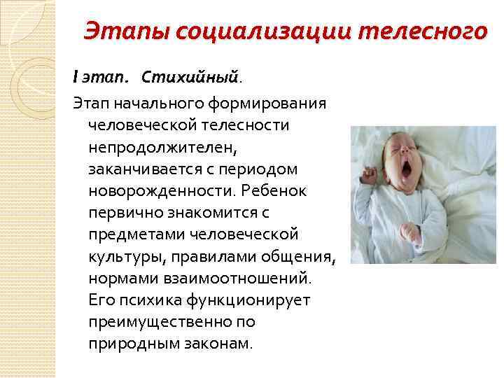 Этапы социализации телесного I этап. Стихийный. Этап начального формирования человеческой телесности непродолжителен, заканчивается с