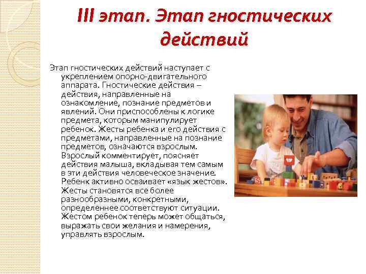 III этап. Этап гностических действий наступает с укреплением опорно-двигательного аппарата. Гностические действия – действия,