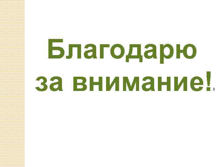 Благодарю за внимание! ! 