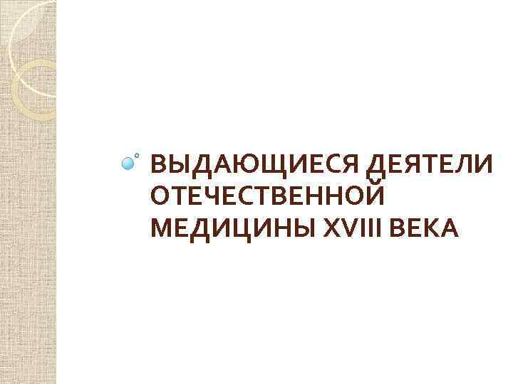 ВЫДАЮЩИЕСЯ ДЕЯТЕЛИ ОТЕЧЕСТВЕННОЙ МЕДИЦИНЫ XVIII ВЕКА 