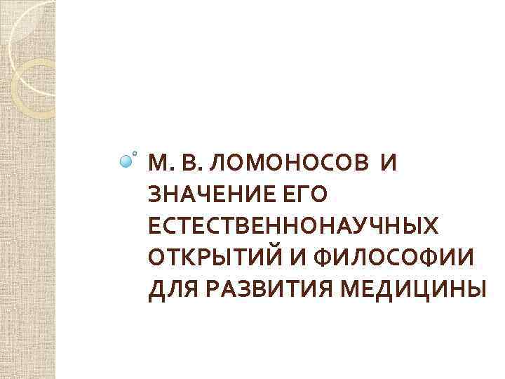 М. В. ЛОМОНОСОВ И ЗНАЧЕНИЕ ЕГО ЕСТЕСТВЕННОНАУЧНЫХ ОТКРЫТИЙ И ФИЛОСОФИИ ДЛЯ РАЗВИТИЯ МЕДИЦИНЫ 