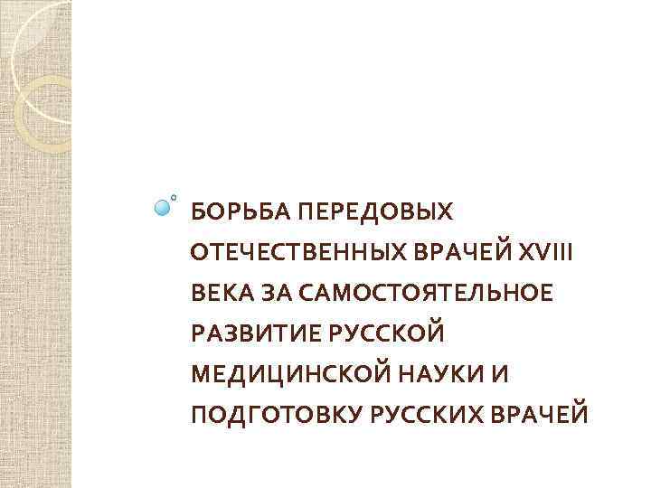 БОРЬБА ПЕРЕДОВЫХ ОТЕЧЕСТВЕННЫХ ВРАЧЕЙ XVIII ВЕКА ЗА САМОСТОЯТЕЛЬНОЕ РАЗВИТИЕ РУССКОЙ МЕДИЦИНСКОЙ НАУКИ И ПОДГОТОВКУ