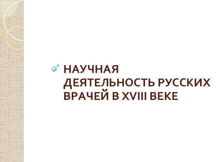 НАУЧНАЯ ДЕЯТЕЛЬНОСТЬ РУССКИХ ВРАЧЕЙ В XVIII ВЕКЕ 